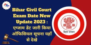Bihar Civil Court Exam Date New Update 2023 : एग्जाम डेट जारी किया ऑफिसियल सूचना यहाँ से देखे